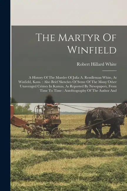 The Martyr Of Winfield: A History Of The Murder Of Julia A. Rendleman White, At Winfield, Kans.: Also Brief Sketches Of Some Of The Many Other - Paperback