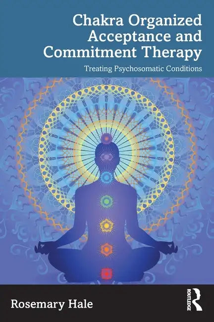 Chakra Organized Acceptance and Commitment Therapy: Treating Psychosomatic Conditions - Paperback