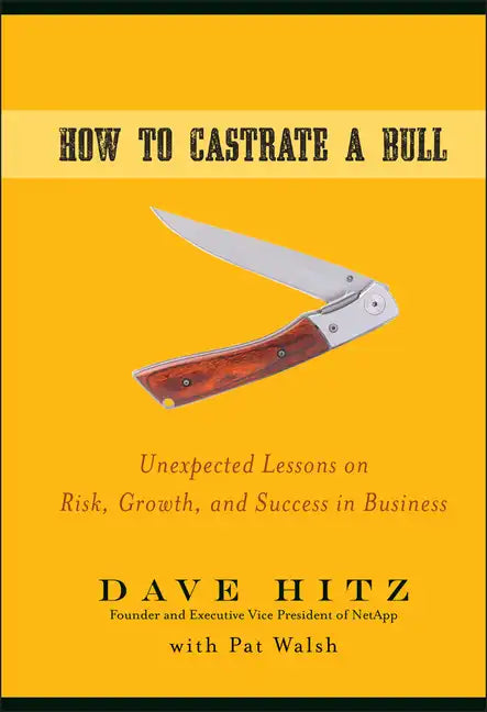 How to Castrate a Bull: Unexpected Lessons on Risk, Growth, and Success in Business - Hardcover