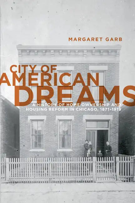 City of American Dreams: A History of Home Ownership and Housing Reform in Chicago, 1871-1919 - Paperback