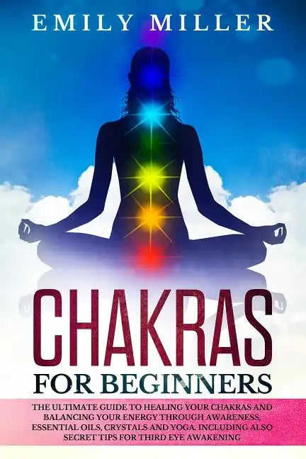 Chakras for Beginners: The ultimate guide to HEALING your CHAKRAS and BALANCING your ENERGY through awareness, essential oils, crystals and y - Paperback