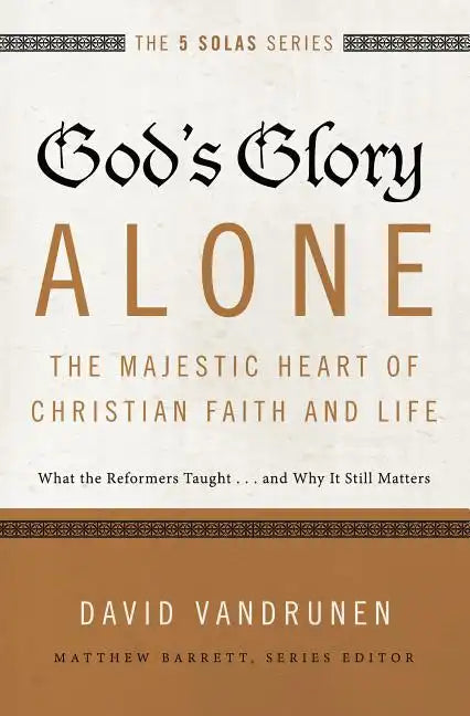 God's Glory Alone---The Majestic Heart of Christian Faith and Life: What the Reformers Taught...and Why It Still Matters - Paperback