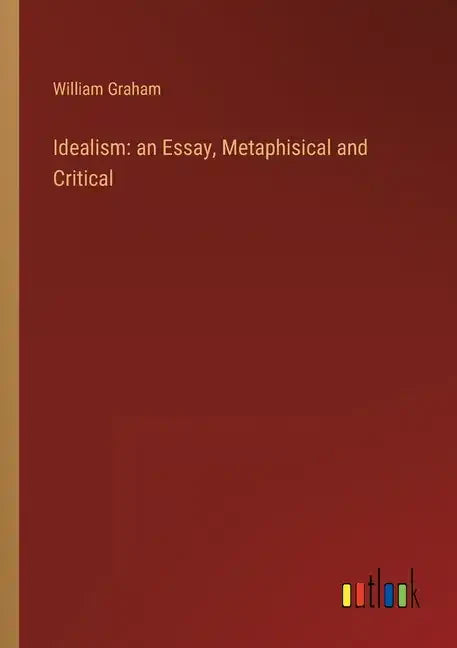 Idealism: an Essay, Metaphisical and Critical - Paperback