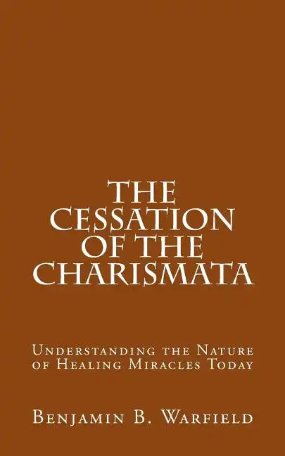 The Cessation of the Charismata: Understanding the Nature of Healing Miracles Today - Paperback