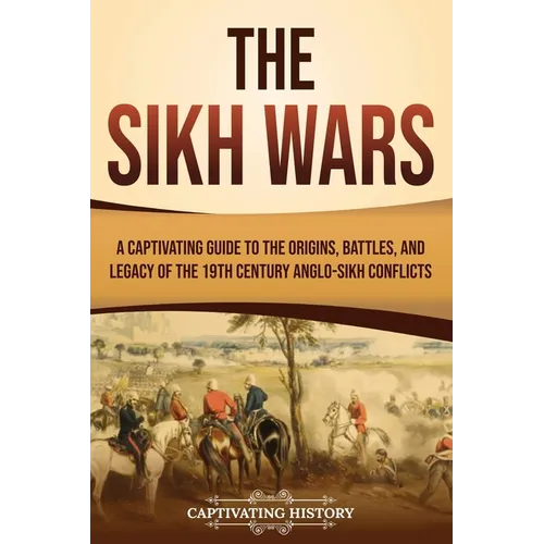 The Sikh Wars: A Captivating Guide to the Origins, Battles, and Legacy of the 19th-Century Anglo-Sikh Conflicts - Paperback