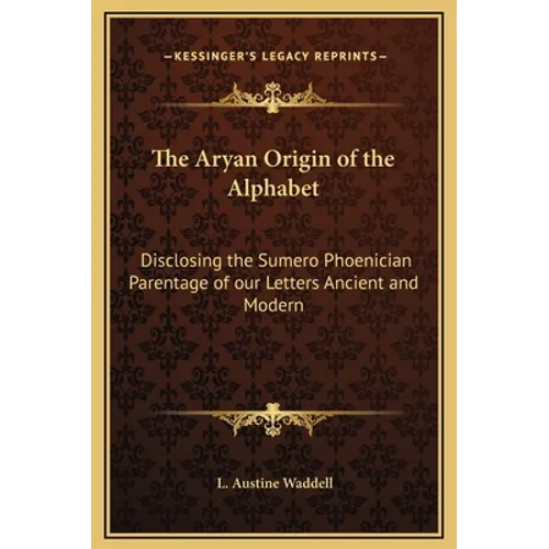 The Aryan Origin of the Alphabet: Disclosing the Sumero Phoenician Parentage of our Letters Ancient and Modern - Hardcover
