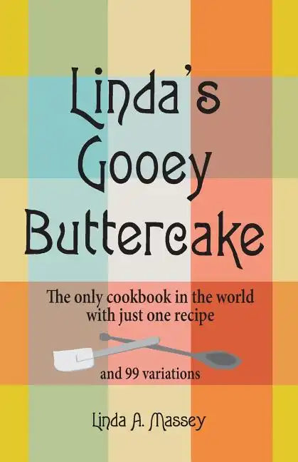 Linda's Gooey Buttercake: The Only Cookbook in the World with Just One Recipe and 99 Variations - Paperback