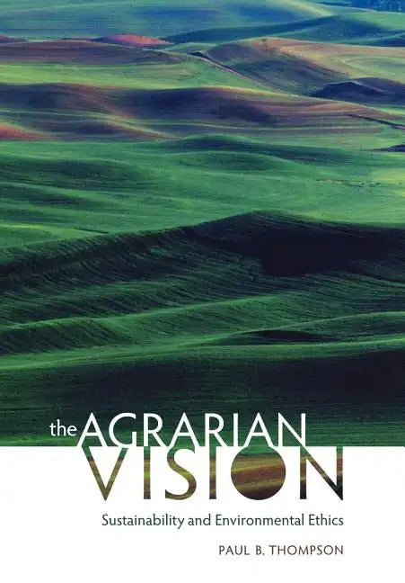 The Agrarian Vision: Sustainability and Environmental Ethics - Hardcover