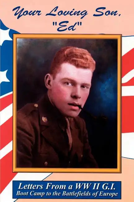 Your Loving Son, Ed: Letters from a WWII G.I. -- Boot Camp to the Battlefields of Europe - Paperback