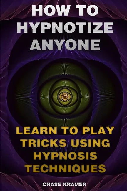 How To Hypnotize Anyone: Learn To Play Tricks Using Hypnosis Techniques - Paperback