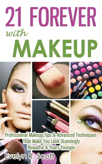 21 Forever with Makeup: Professional Makeup Tips & Advanced Techniques That Make You Look Stunningly Beautiful & Years Younger - Paperback