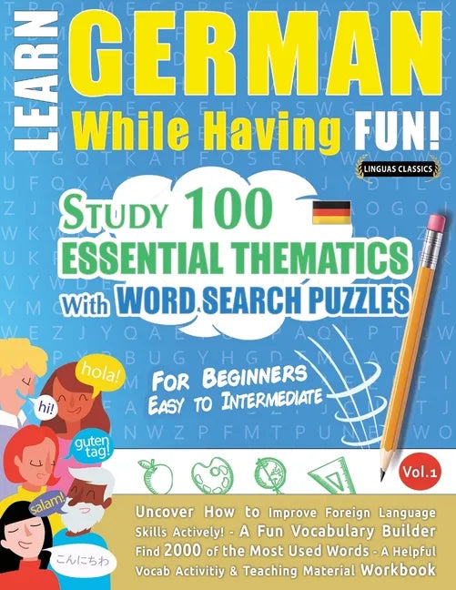 Learn German While Having Fun! - For Beginners: EASY TO INTERMEDIATE - STUDY 100 ESSENTIAL THEMATICS WITH WORD SEARCH PUZZLES - VOL.1 - Uncover How to - Paperback