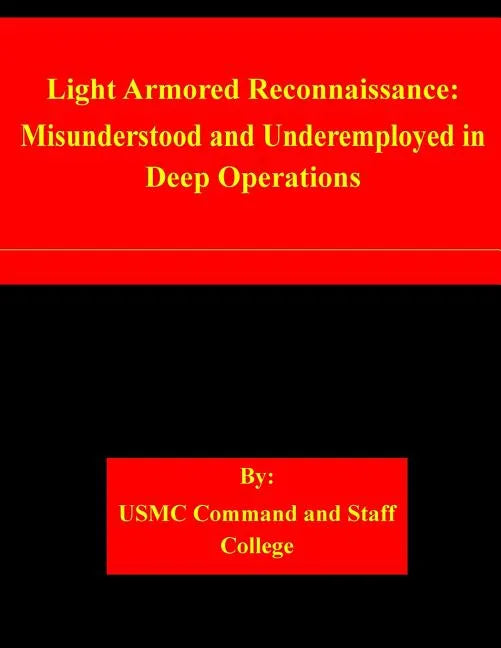 Light Armored Reconnaissance: Misunderstood and Underemployed in Deep Operations - Paperback