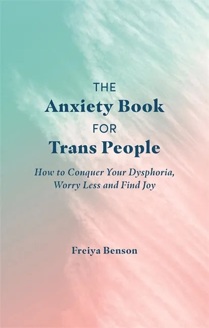 The Anxiety Book for Trans People: How to Conquer Your Dysphoria, Worry Less and Find Joy - Paperback