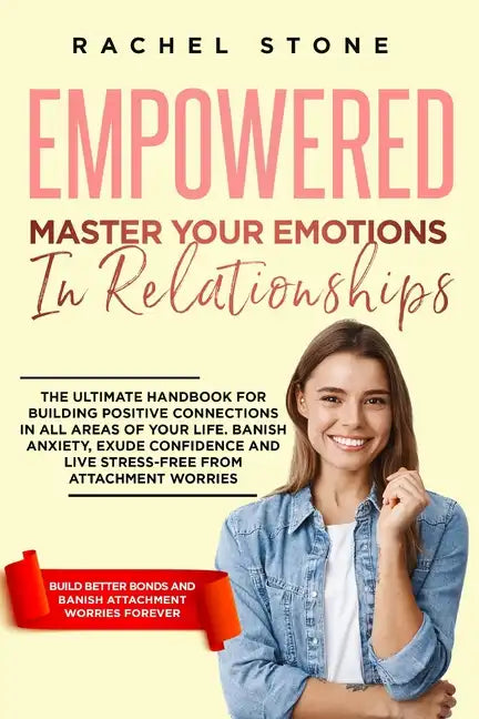 Empowered - Master Your Emotions In Relationships: The Ultimate Handbook For Building Positive Connections In All Areas Of Your Life. Banish Anxiety, - Paperback