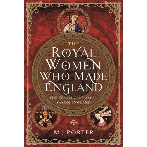 The Royal Women Who Made England: The Tenth Century in Saxon England - Hardcover