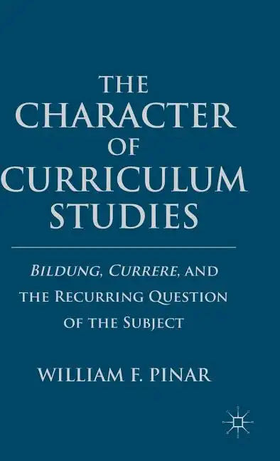 The Character of Curriculum Studies: Bildung, Currere, and the Recurring Question of the Subject - Hardcover
