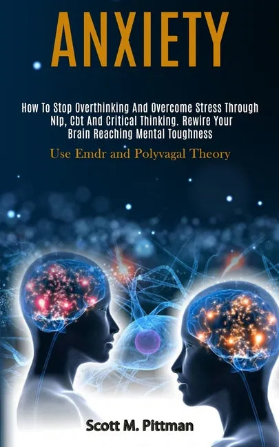 Anxiety: How to Stop Overthinking and Overcome Stress Through Nlp, Cbt and Critical Thinking. Rewire Your Brain Reaching Mental - Paperback