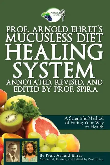 Prof. Arnold Ehret's Mucusless Diet Healing System: Annotated, Revised, and Edited by Prof. Spira - Paperback