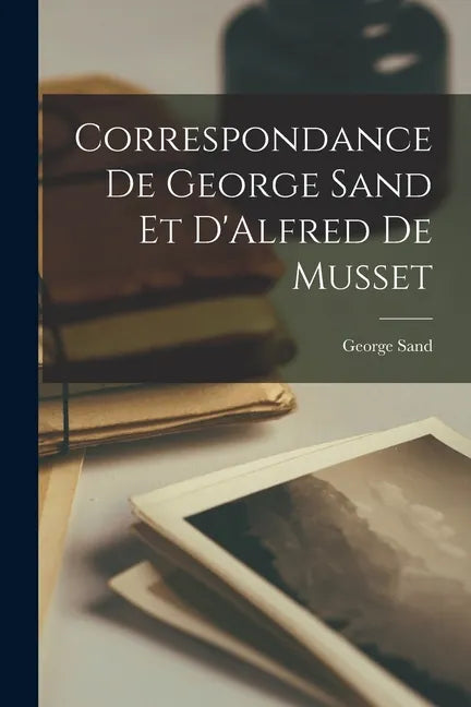 Correspondance de George Sand et D'Alfred de Musset - Paperback