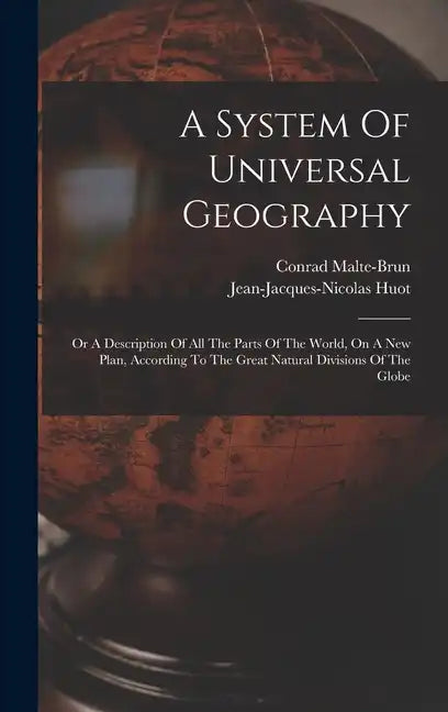 A System Of Universal Geography: Or A Description Of All The Parts Of The World, On A New Plan, According To The Great Natural Divisions Of The Globe - Hardcover