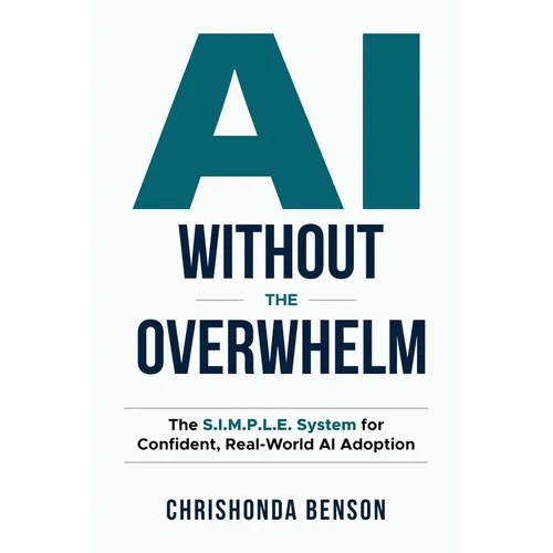 AI Without the Overwhelm: The S.I.M.P.L.E System for Confident, Real-World AI Adoption - Paperback