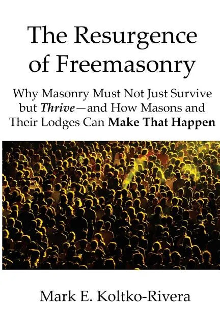 The Resurgence of Freemasonry: Why Masonry Must Not Just Survive but Thrive-And How Masons and Their Lodges Can Make That Happen - Paperback