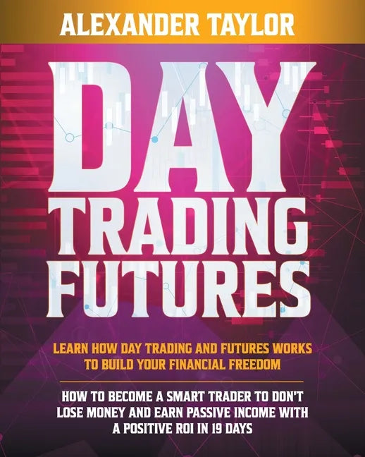 Day Trading Futures: Learn How Day Trading and Futures Work to Build your Financial Freedom. How to Become a Smart Trader to Don't Lose Mon - Paperback