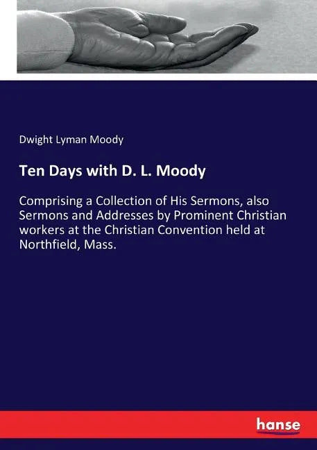 Ten Days with D. L. Moody: Comprising a Collection of His Sermons, also Sermons and Addresses by Prominent Christian workers at the Christian Conventi - Paperback