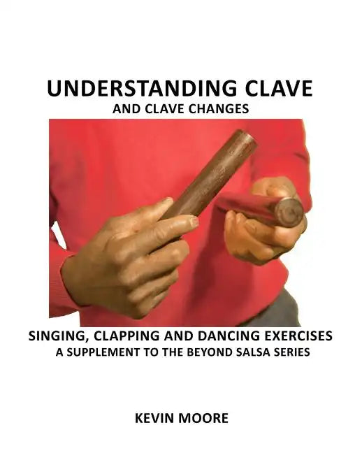 Understanding Clave and Clave Changes: Singing, Clapping and Dancing Exercises - A Supplement to the Beyond Salsa Series - Paperback