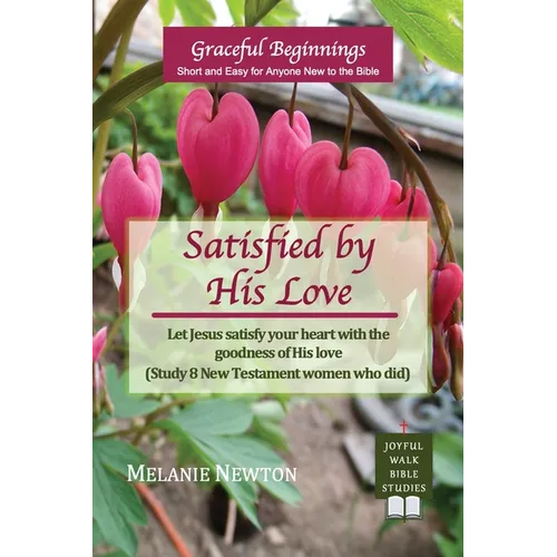 Satisfied by His Love: Let Jesus satisfy your heart with the goodness of His love (Study 8 New Testament women who did) - Paperback
