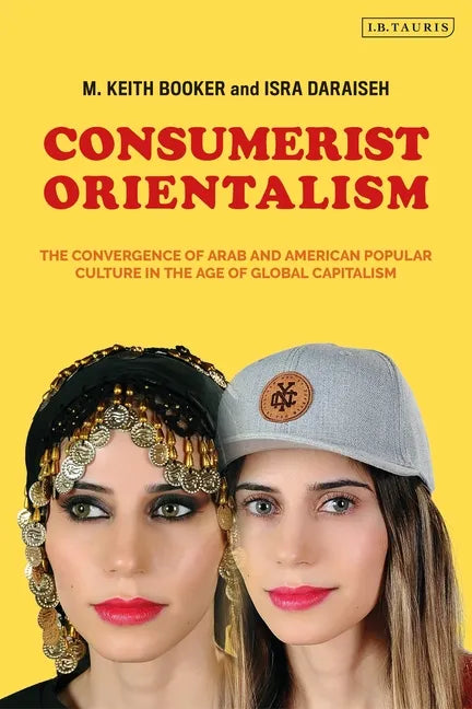 Consumerist Orientalism: The Convergence of Arab and American Popular Culture in the Age of Global Capitalism - Paperback