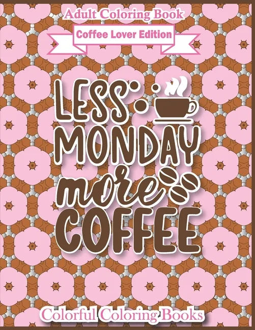 Adult Coloring Book Coffee Lover Edition Less Monday More Coffee: Funny Coffee Quotes Coloring Book For Adults - Paperback