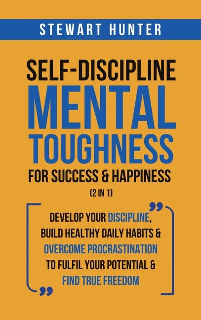 Self-Discipline & Mental Toughness For Success & Happiness (2 in 1): Develop Your Discipline, Build Healthy Daily Habits & Overcome Procrastination To - Hardcover