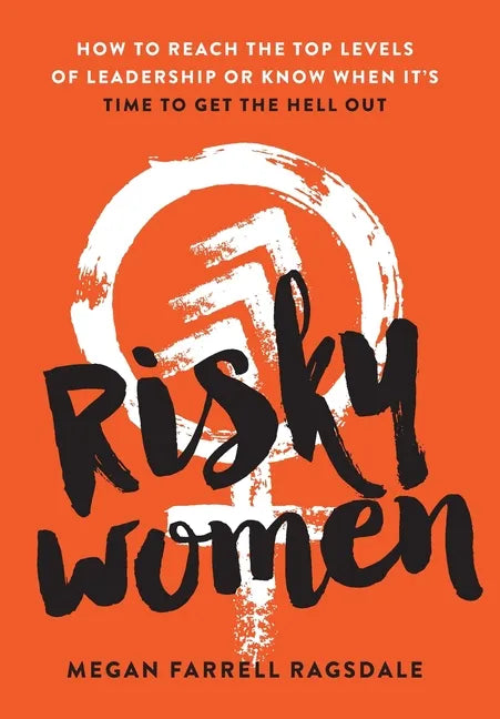 Risky Women: How To Reach the Top Levels of Leadership or Know When It's Time to Get the Hell Out - Hardcover