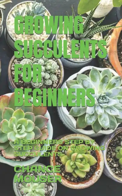 Growing Succulents for Beginners: A Beginners Step by Step Guide on Growing Succulents - Paperback
