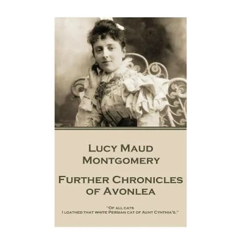 Lucy Maud Montgomery - Further Chronicles of Avonlea: "Of all cats I loathed that white Persian cat of Aunt Cynthia's." - Paperback