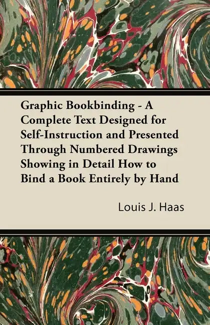 Graphic Bookbinding - A Complete Text Designed for Self-Instruction and Presented Through Numbered Drawings Showing in Detail How to Bind a Book Entir - Paperback
