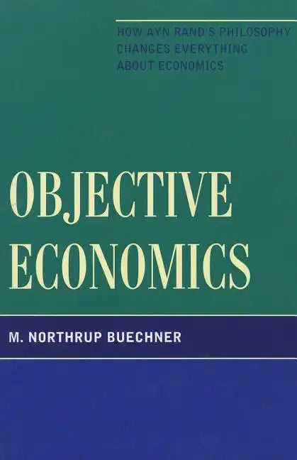 Objective Economics: How Ayn Rand's Philosophy Changes Everything about Economics - Paperback
