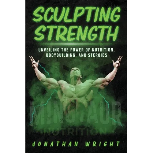 Sculpting Strength: Unveiling the Power of Nutrition, Bodybuilding, and Steroids - Paperback