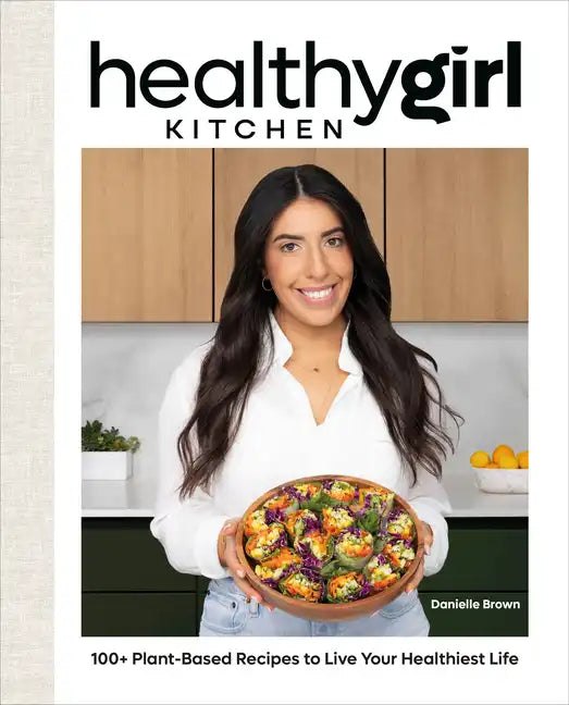 Healthygirl Kitchen: 100+ Plant-Based Recipes to Live Your Healthiest Life - Hardcover