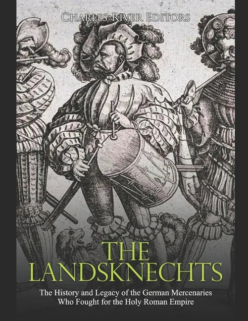 The Landsknechts: The History and Legacy of the German Mercenaries Who Fought for the Holy Roman Empire - Paperback