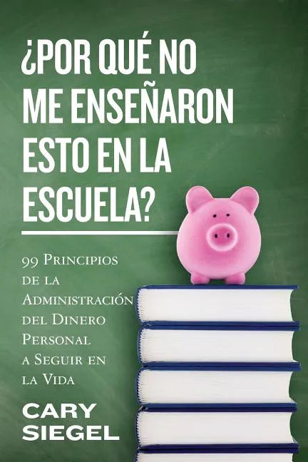 ¿Por Qué No Me Enseñaron Esto En La Escuela?: 99 Principios de la Administración del Dinero Personal a Seguir en la Vida - Paperback
