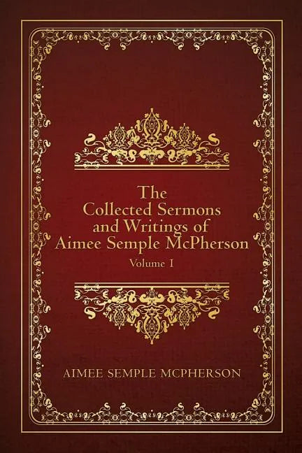 The Collected Sermons and Writings of Aimee Semple McPherson: Volume 1 - Paperback
