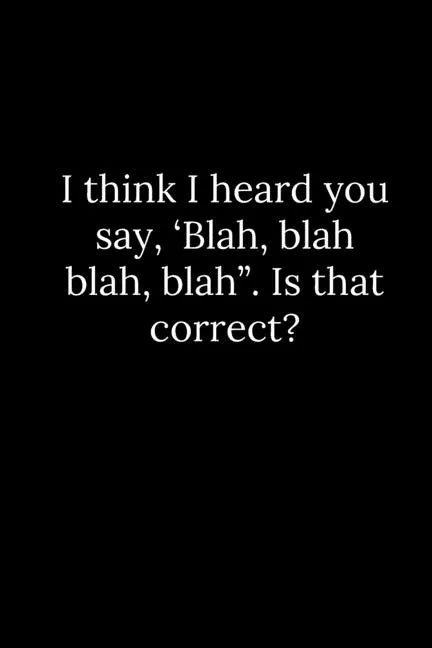I think I heard you say, 'Blah, blah blah, blah". Is that correct? - Paperback