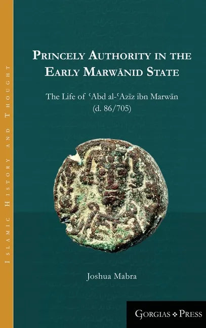 Princely Authority in the Early Marwānid State: The Life of ʿAbd al-ʿAzīz ibn Marwān - Hardcover