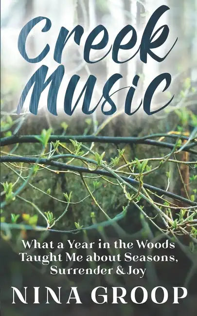 Creek Music: What a Year in the Woods Taught Me about Seasons, Surrender & Joy - Paperback