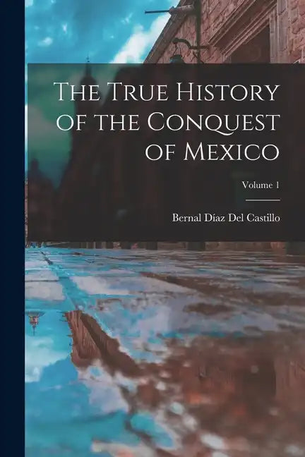 The True History of the Conquest of Mexico; Volume 1 - Paperback