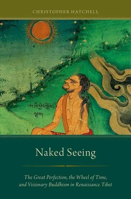 Naked Seeing: The Great Perfection, the Wheel of Time, and Visionary Buddhism in Renaissance Tibet - Paperback