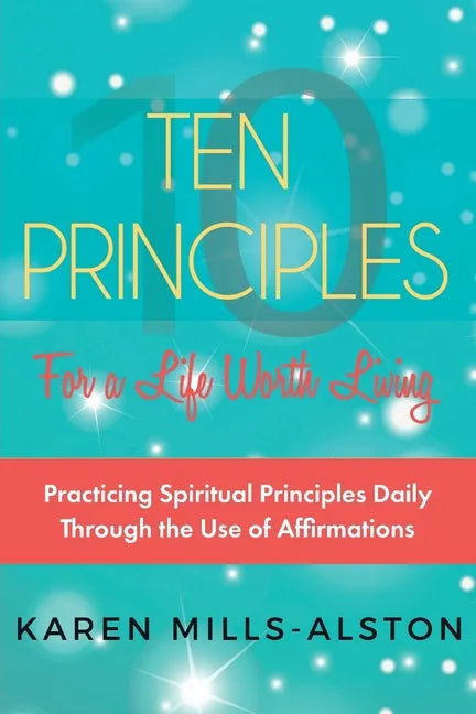 10 Principles for A Life Worth Living: Practicing Spiritual Principles Daily Through the Use of Affirmations - Paperback